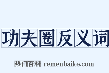 功夫圈反义词是什么意思的图片